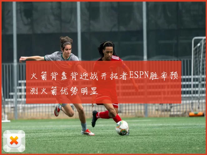 火箭背靠背迎战开拓者ESPN胜率预测火箭优势明显