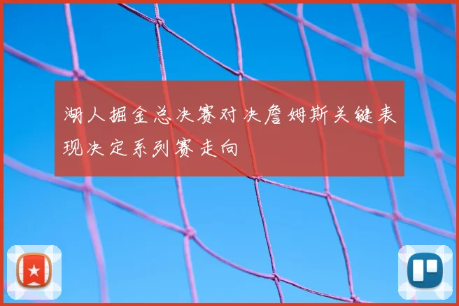 湖人掘金总决赛对决詹姆斯关键表现决定系列赛走向