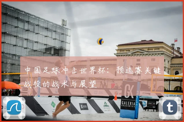 中国足球冲击世界杯：预选赛关键战役的战术与展望