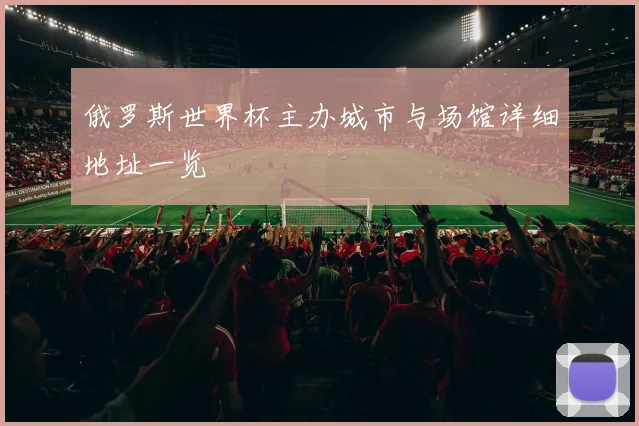 俄罗斯世界杯主办城市与场馆详细地址一览