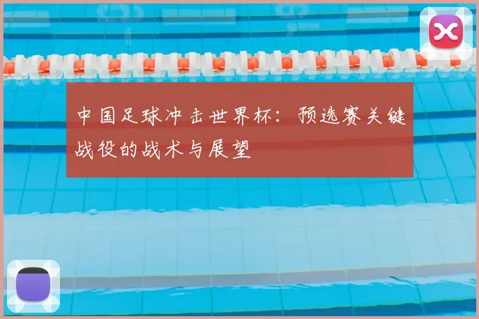 中国足球冲击世界杯:预选赛关键战役的战术与展望