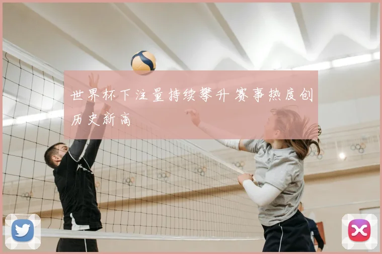 世界杯下注量持续攀升 赛事热度创历史新高