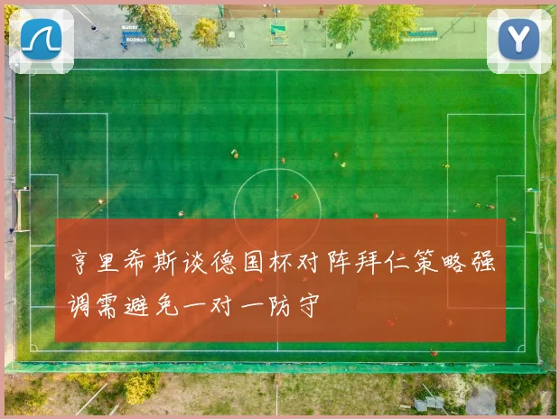 亨里希斯谈德国杯对阵拜仁策略强调需避免一对一防守