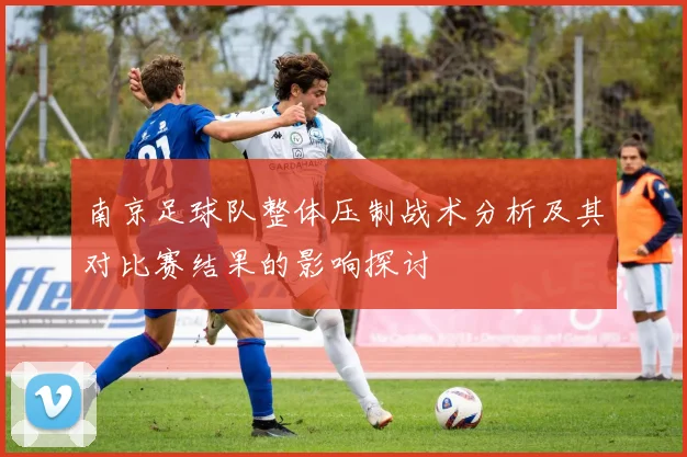 南京足球队整体压制战术分析及其对比赛结果的影响探讨