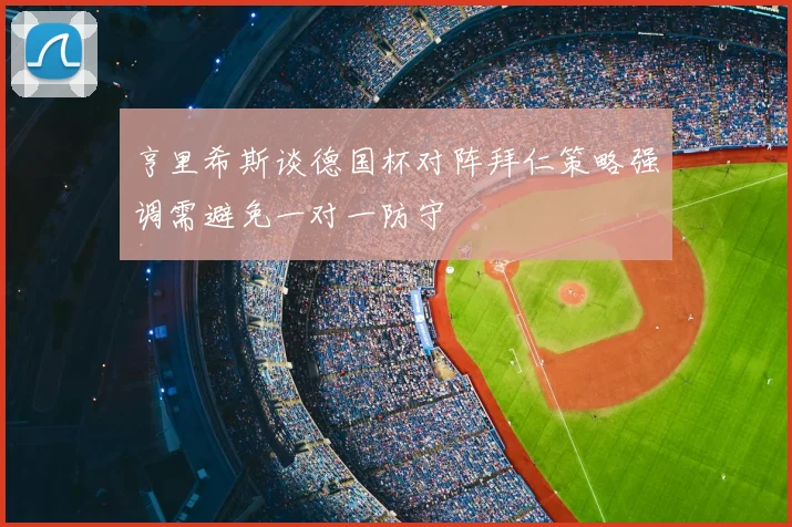 亨里希斯谈德国杯对阵拜仁策略强调需避免一对一防守
