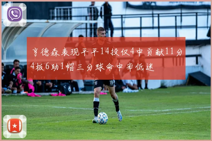 亨德森表现平平14投仅4中贡献11分4板6助1帽三分球命中率低迷