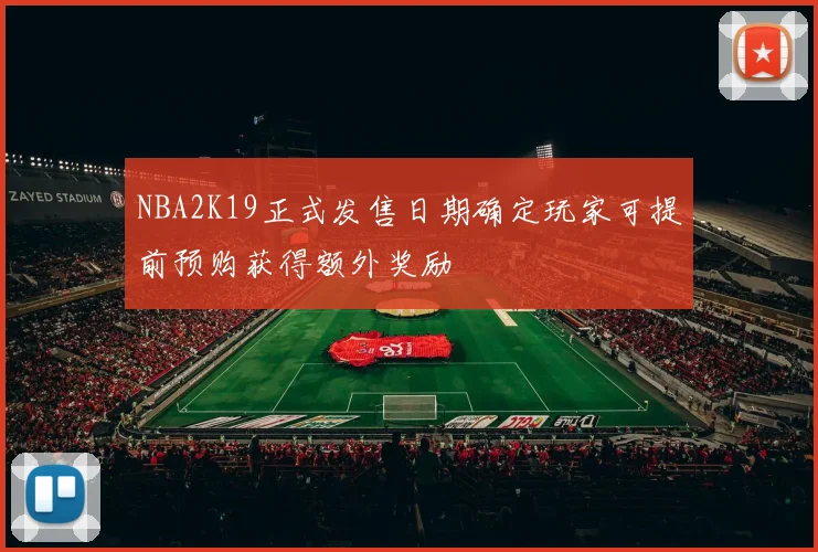 NBA2K19正式发售日期确定玩家可提前预购获得额外奖励