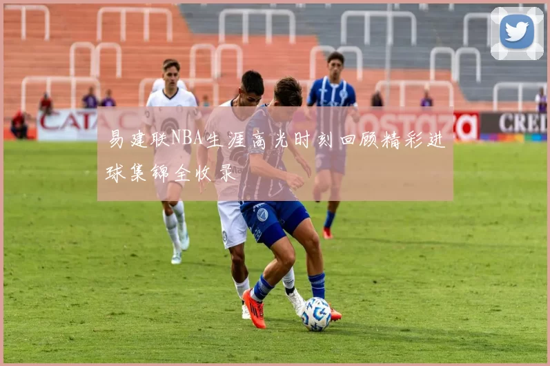 易建联NBA生涯高光时刻回顾精彩进球集锦全收录