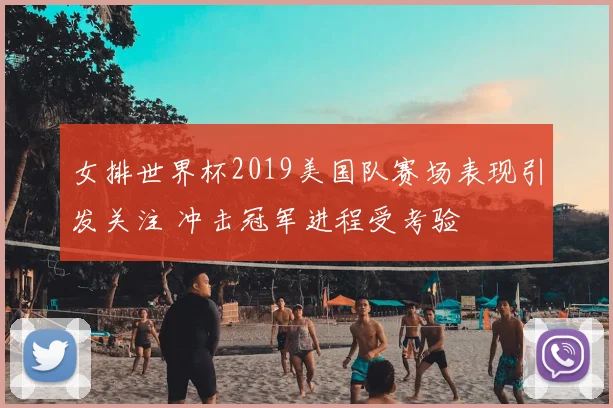 女排世界杯2019美国队赛场表现引发关注 冲击冠军进程受考验