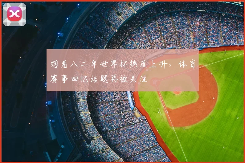 想看八二年世界杯热度上升，体育赛事回忆话题再被关注