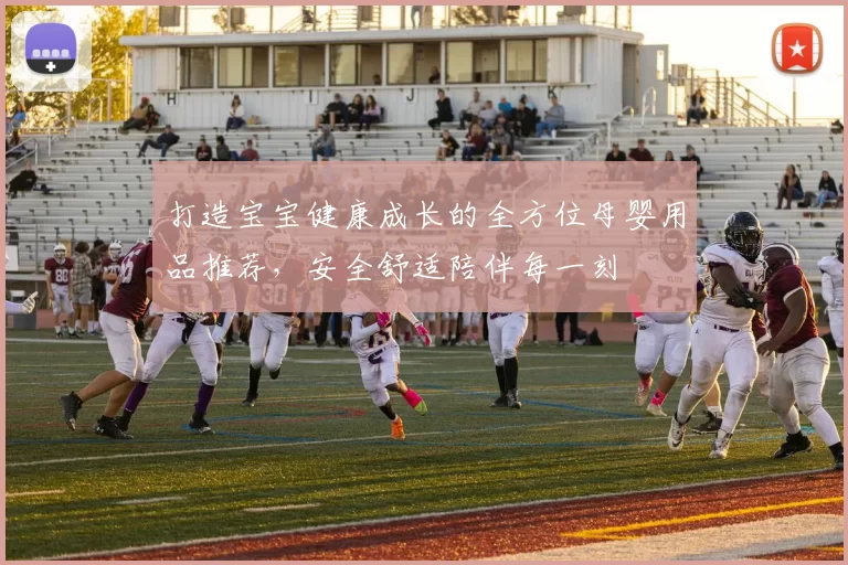 打造宝宝健康成长的全方位母婴用品推荐，安全舒适陪伴每一刻