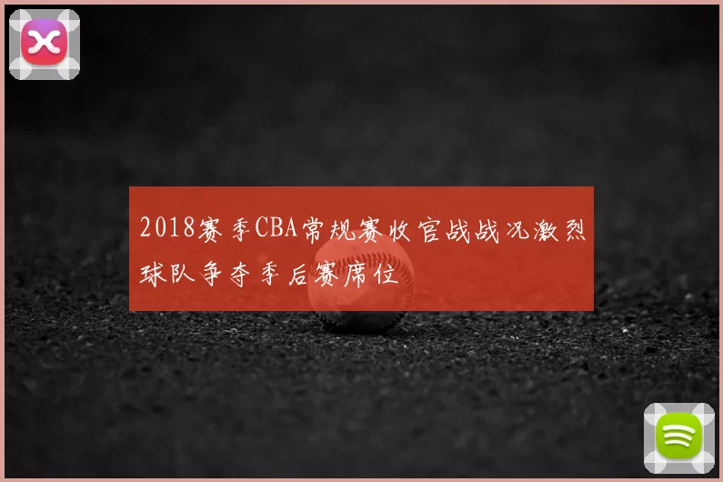 2018赛季CBA常规赛收官战战况激烈球队争夺季后赛席位