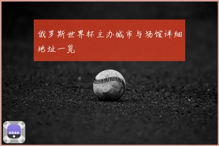俄罗斯世界杯主办城市与场馆详细地址一览