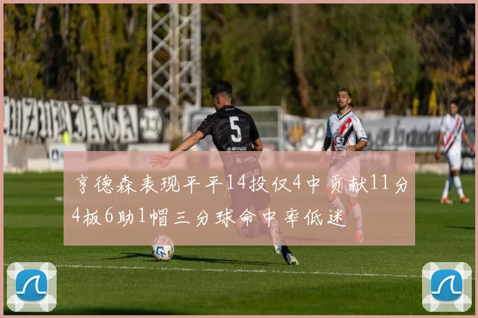 亨德森表现平平14投仅4中贡献11分4板6助1帽三分球命中率低迷