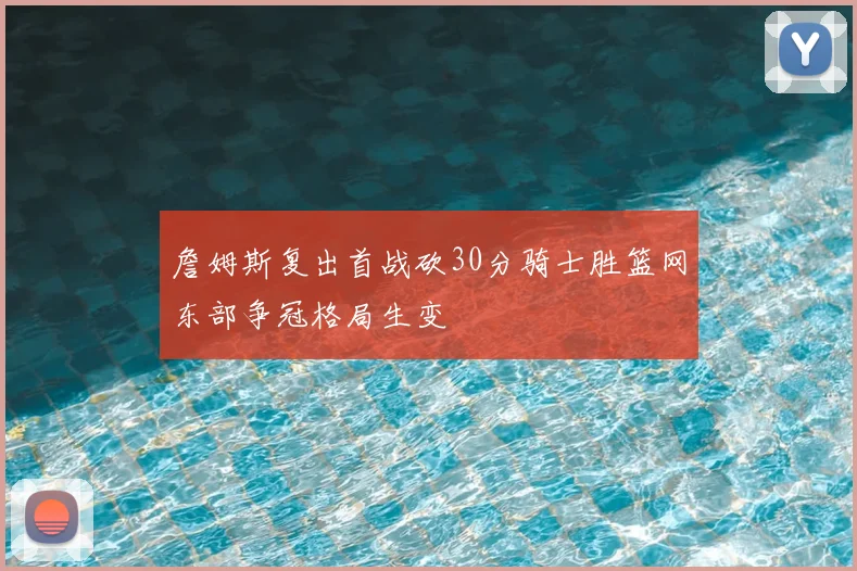 詹姆斯复出首战砍30分骑士胜篮网东部争冠格局生变