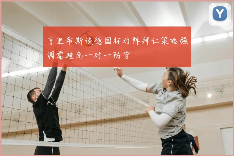 亨里希斯谈德国杯对阵拜仁策略强调需避免一对一防守