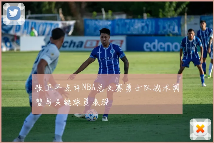 张卫平点评NBA总决赛勇士队战术调整与关键球员表现