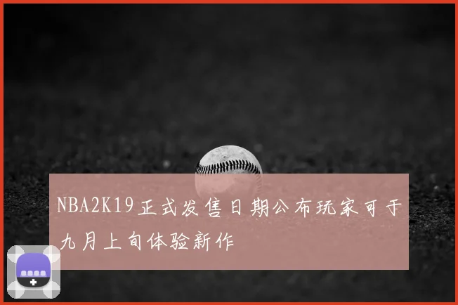 NBA2K19正式发售日期公布玩家可于九月上旬体验新作