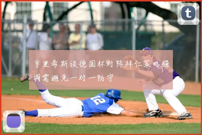 亨里希斯谈德国杯对阵拜仁策略强调需避免一对一防守