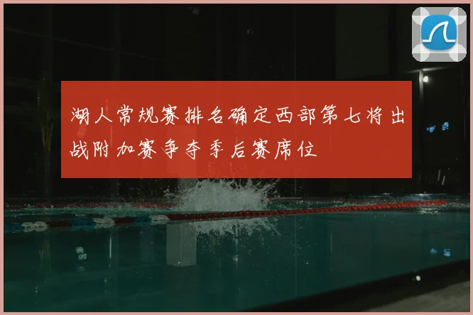 湖人常规赛排名确定西部第七将出战附加赛争夺季后赛席位