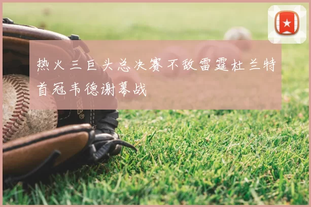 热火三巨头总决赛不敌雷霆杜兰特首冠韦德谢幕战