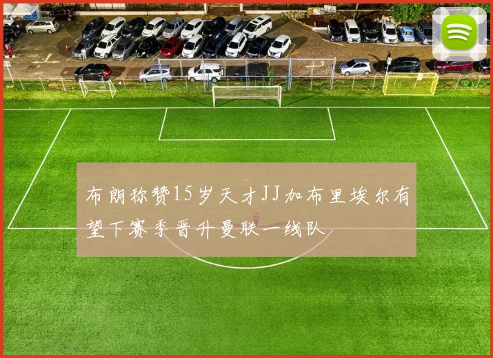 布朗称赞15岁天才JJ加布里埃尔有望下赛季晋升曼联一线队