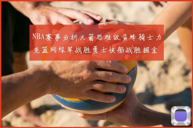 NBA赛事分析火箭恐难敌黄蜂骑士力克篮网绿军战胜勇士快船战胜掘金