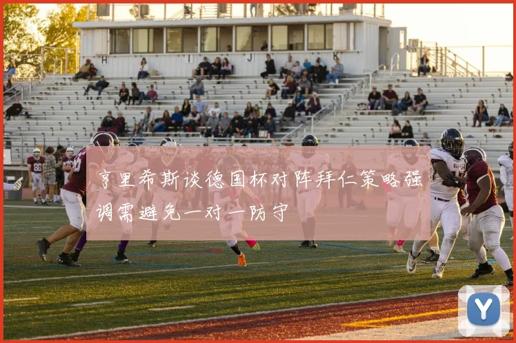 亨里希斯谈德国杯对阵拜仁策略强调需避免一对一防守