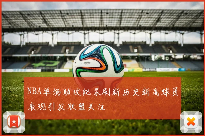 NBA单场助攻纪录刷新历史新高球员表现引发联盟关注