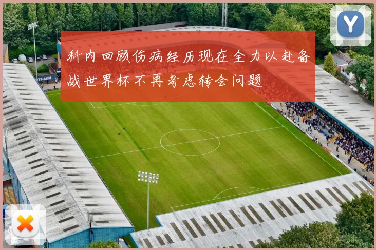 科内回顾伤病经历现在全力以赴备战世界杯不再考虑转会问题