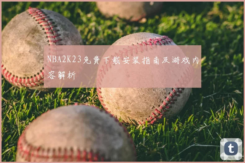 NBA2K23免费下载安装指南及游戏内容解析