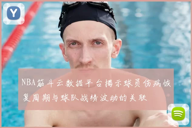 NBA筋斗云数据平台揭示球员伤病恢复周期与球队战绩波动的关联