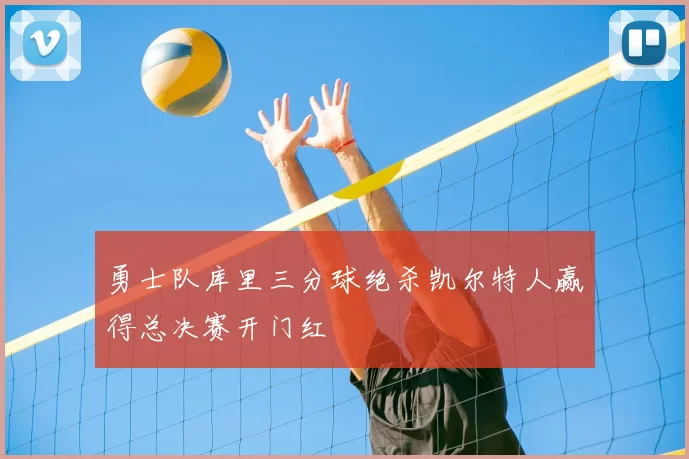 勇士队库里三分球绝杀凯尔特人赢得总决赛开门红