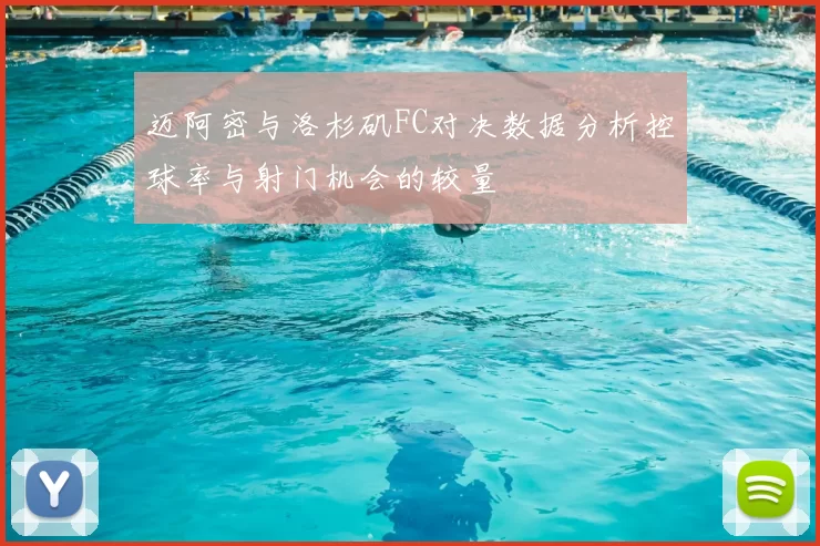 迈阿密与洛杉矶FC对决数据分析控球率与射门机会的较量