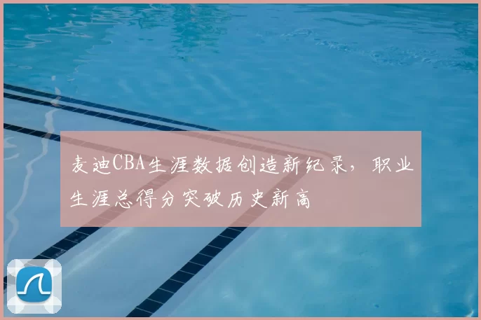 麦迪CBA生涯数据创造新纪录，职业生涯总得分突破历史新高