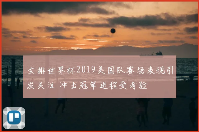 女排世界杯2019美国队赛场表现引发关注 冲击冠军进程受考验