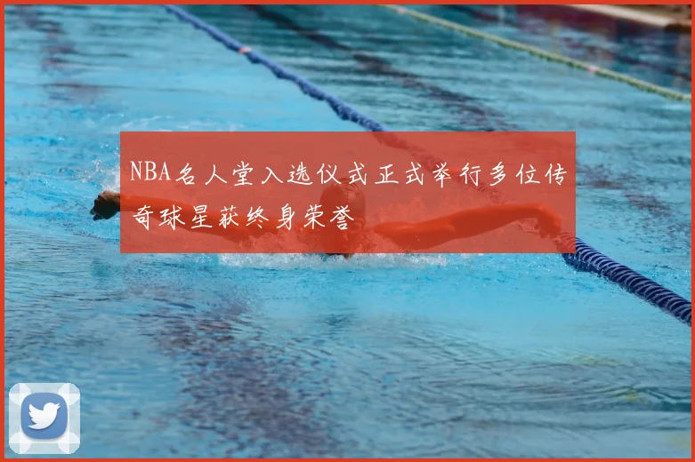 NBA名人堂入选仪式正式举行多位传奇球星获终身荣誉