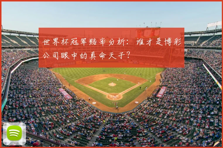 世界杯冠军赔率分析:谁才是博彩公司眼中的真命天子?