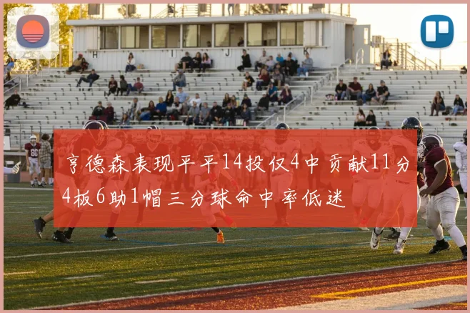 亨德森表现平平14投仅4中贡献11分4板6助1帽三分球命中率低迷