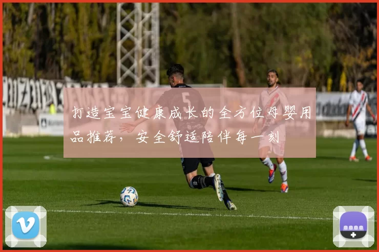 打造宝宝健康成长的全方位母婴用品推荐，安全舒适陪伴每一刻
