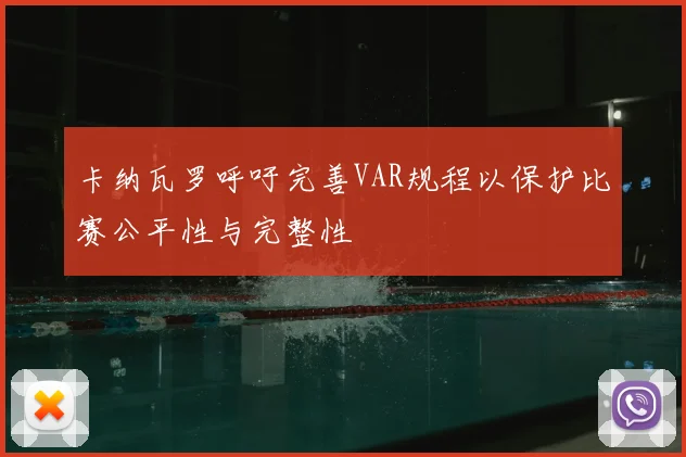 卡纳瓦罗呼吁完善VAR规程以保护比赛公平性与完整性
