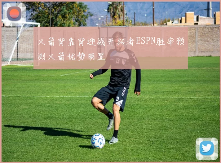 火箭背靠背迎战开拓者ESPN胜率预测火箭优势明显