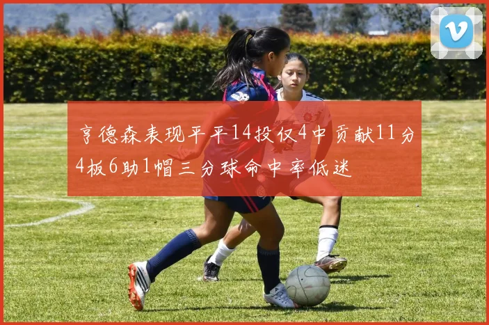 亨德森表现平平14投仅4中贡献11分4板6助1帽三分球命中率低迷