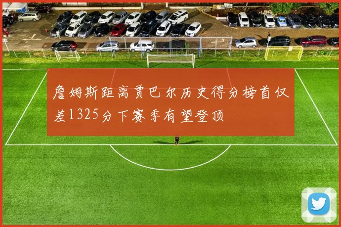 詹姆斯距离贾巴尔历史得分榜首仅差1325分下赛季有望登顶
