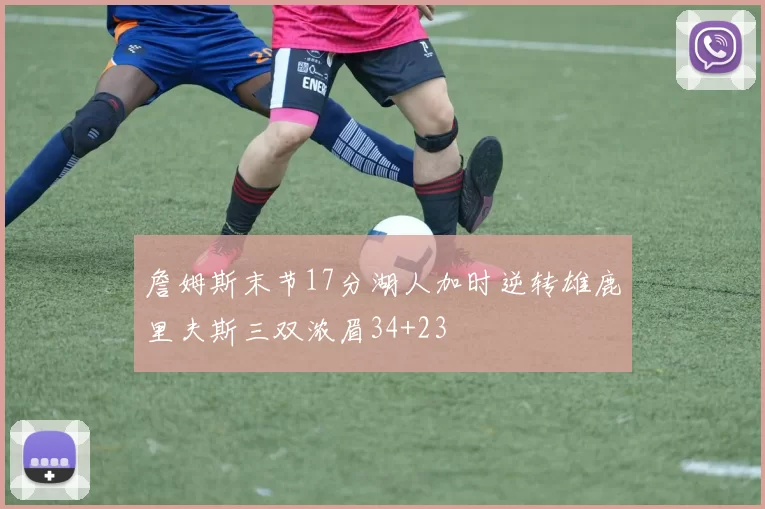 詹姆斯末节17分湖人加时逆转雄鹿里夫斯三双浓眉34+23