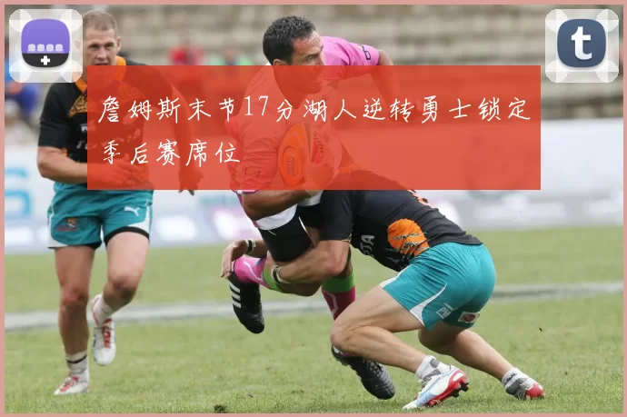 詹姆斯末节17分湖人逆转勇士锁定季后赛席位