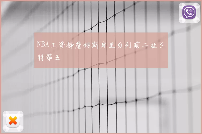 NBA工资榜詹姆斯库里分列前二杜兰特第五