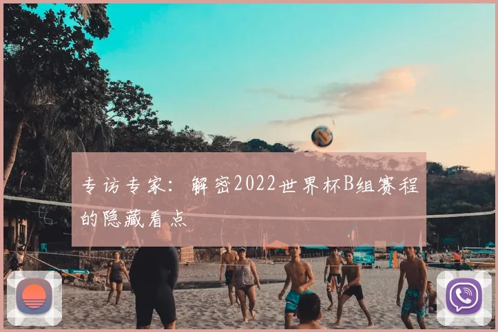 专访专家:解密2022世界杯B组赛程的隐藏看点