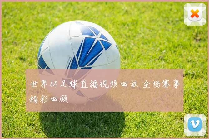 世界杯足球直播视频回放 全场赛事精彩回顾