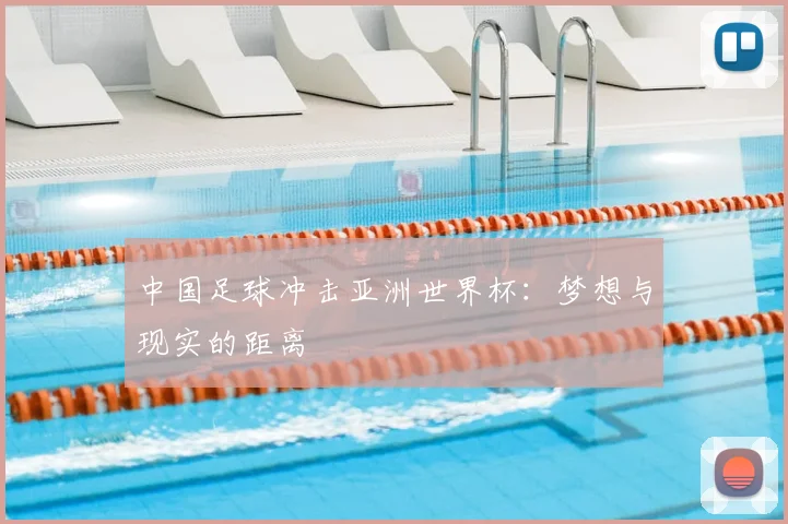 中国足球冲击亚洲世界杯：梦想与现实的距离